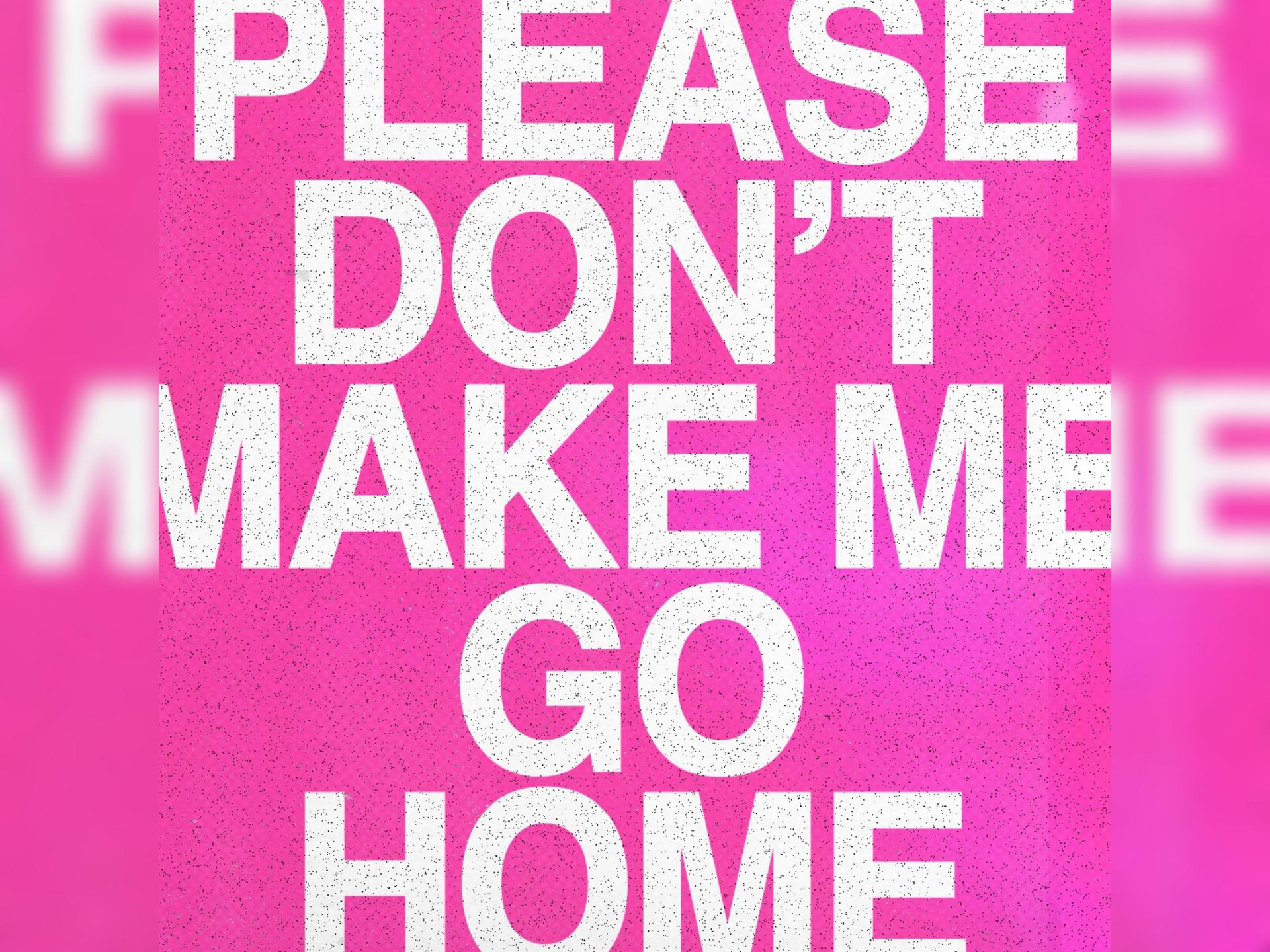 Please Don't Make Me Go Home